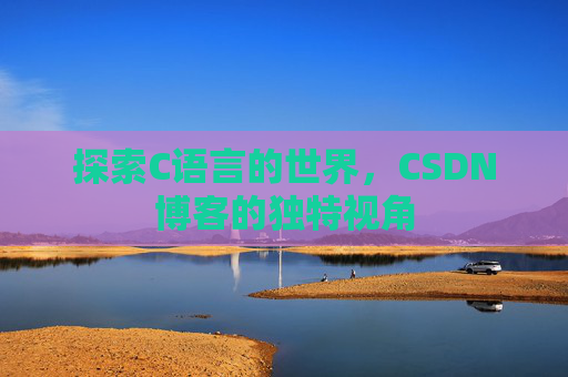 探索C语言的世界，CSDN博客的独特视角